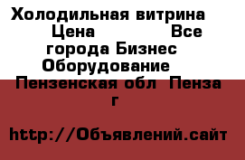 Холодильная витрина !!! › Цена ­ 30 000 - Все города Бизнес » Оборудование   . Пензенская обл.,Пенза г.